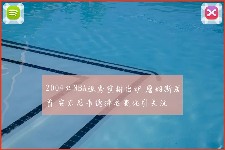 2004年NBA选秀重排出炉 詹姆斯居首 安东尼韦德排名变化引关注