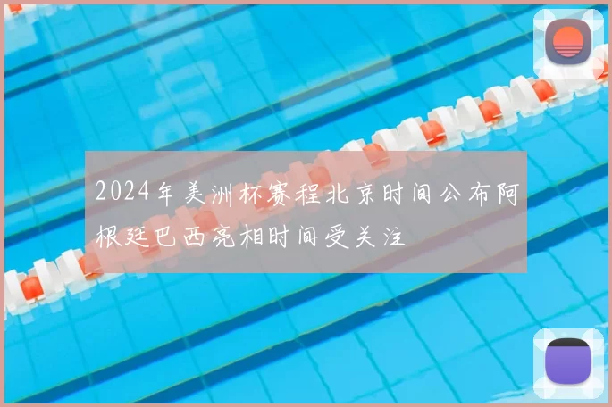 2024年美洲杯赛程北京时间公布阿根廷巴西亮相时间受关注