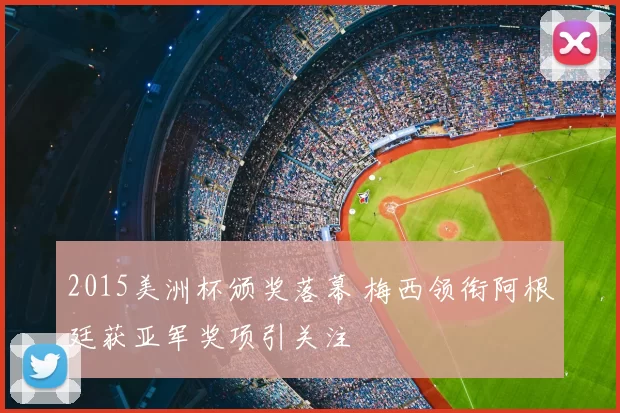 2015美洲杯颁奖落幕 梅西领衔阿根廷获亚军奖项引关注