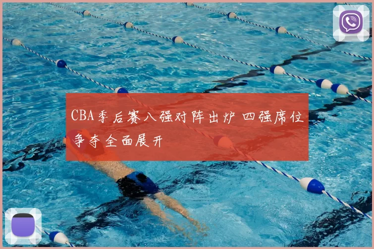 CBA季后赛八强对阵出炉 四强席位争夺全面展开