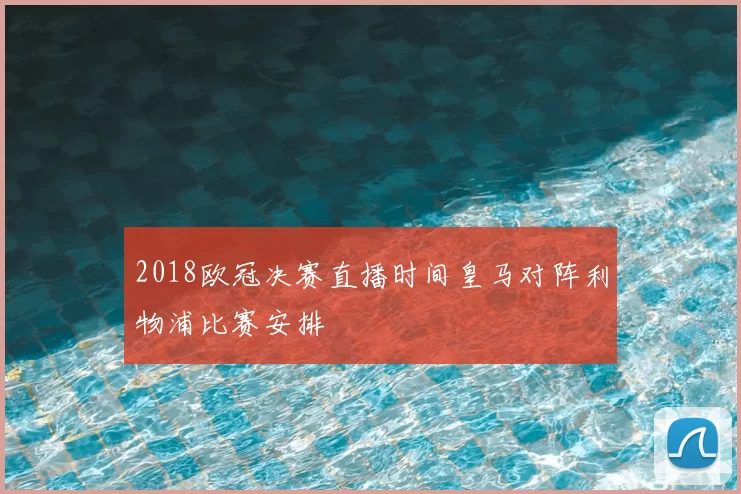 2018欧冠决赛直播时间皇马对阵利物浦比赛安排