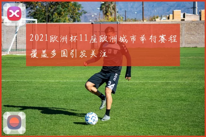 2021欧洲杯11座欧洲城市举行赛程覆盖多国引发关注