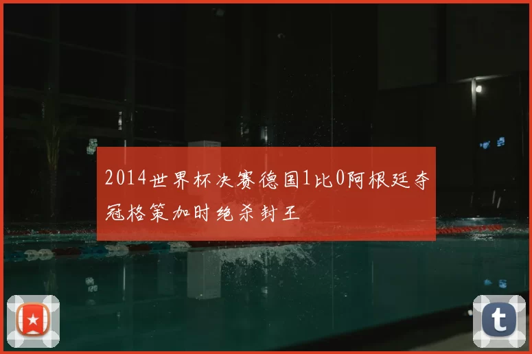 2014世界杯决赛德国1比0阿根廷夺冠格策加时绝杀封王