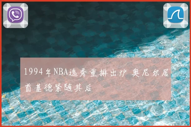 1994年NBA选秀重排出炉 奥尼尔居首基德紧随其后