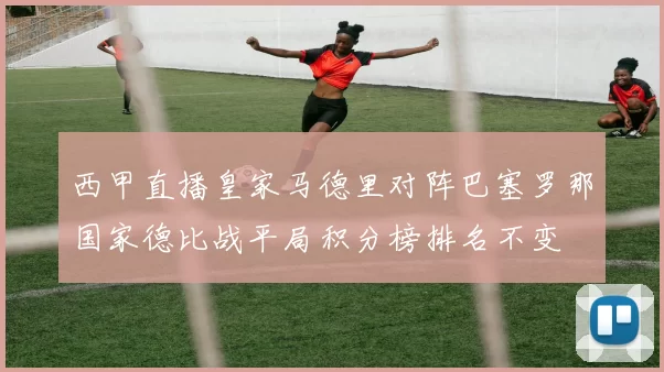 西甲直播皇家马德里对阵巴塞罗那国家德比战平局积分榜排名不变