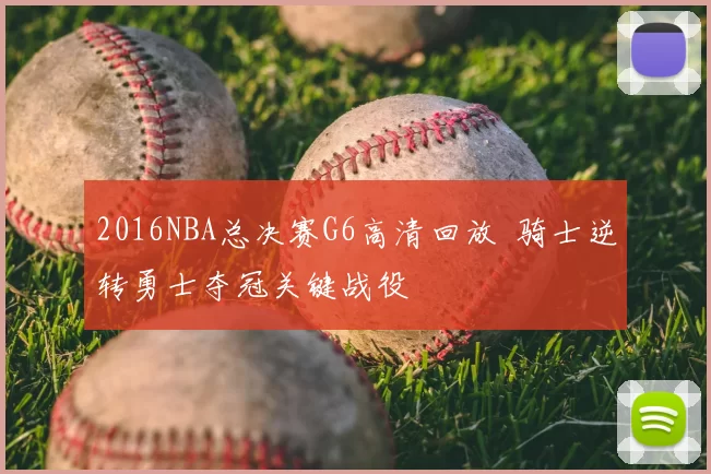 2016NBA总决赛G6高清回放 骑士逆转勇士夺冠关键战役