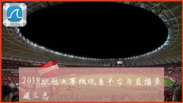 2018欧冠决赛线观看平台与直播渠道汇总