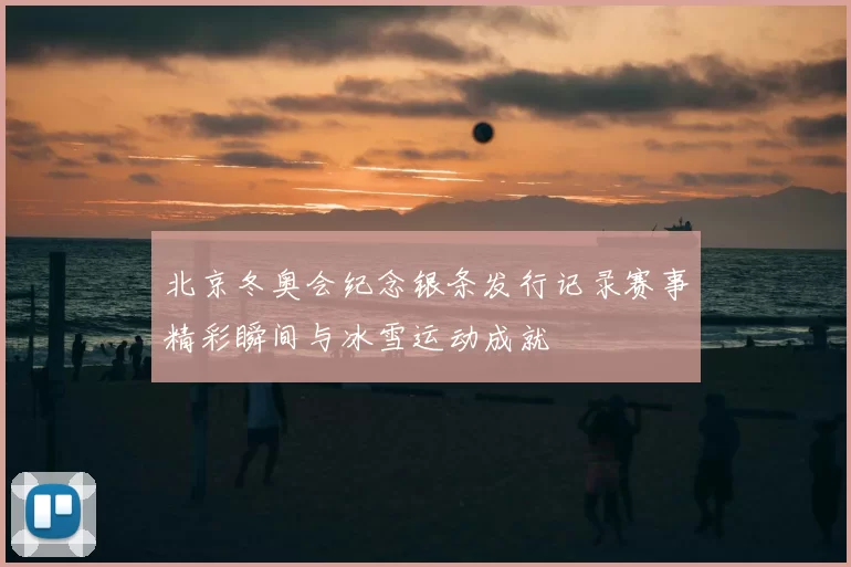 北京冬奥会纪念银条发行记录赛事精彩瞬间与冰雪运动成就