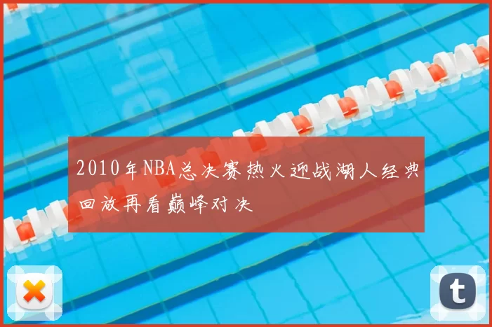 2010年NBA总决赛热火迎战湖人经典回放再看巅峰对决