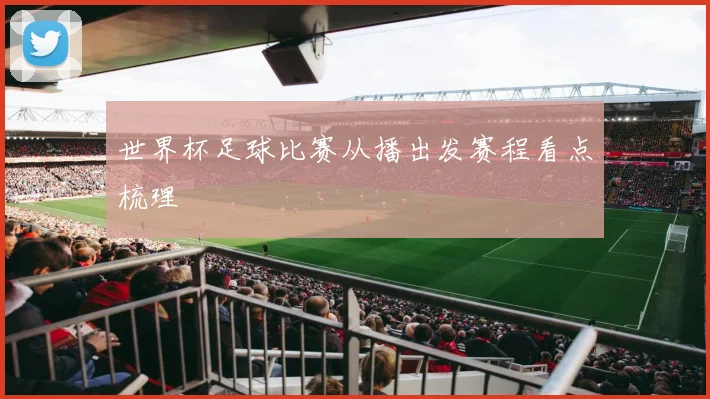 世界杯足球比赛从播出发赛程看点梳理