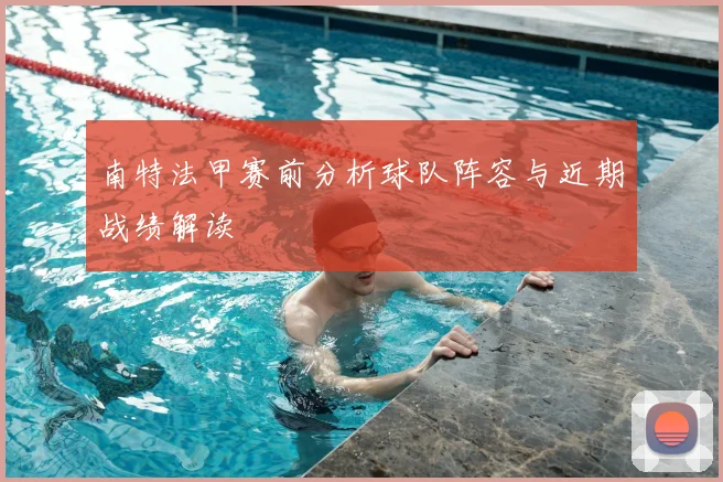 南特法甲赛前分析球队阵容与近期战绩解读
