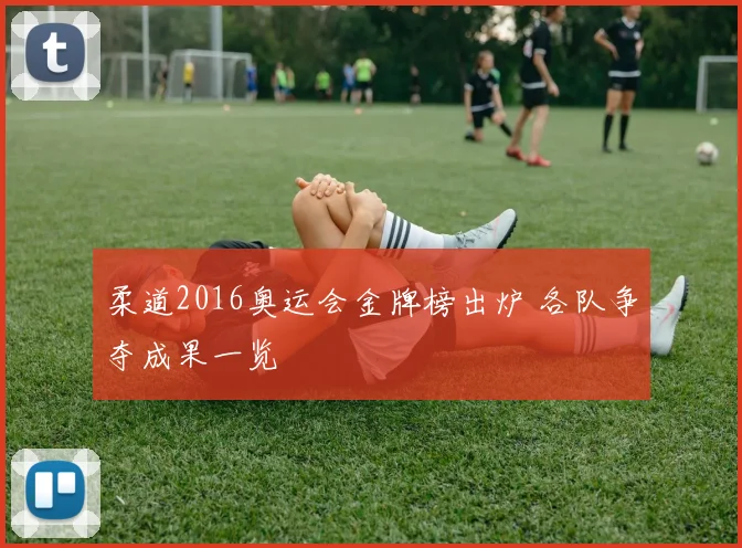 柔道2016奥运会金牌榜出炉 各队争夺成果一览