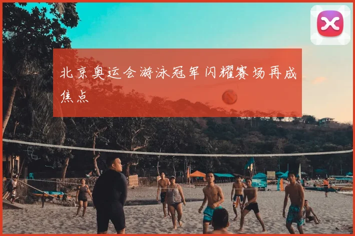北京奥运会游泳冠军闪耀赛场再成焦点