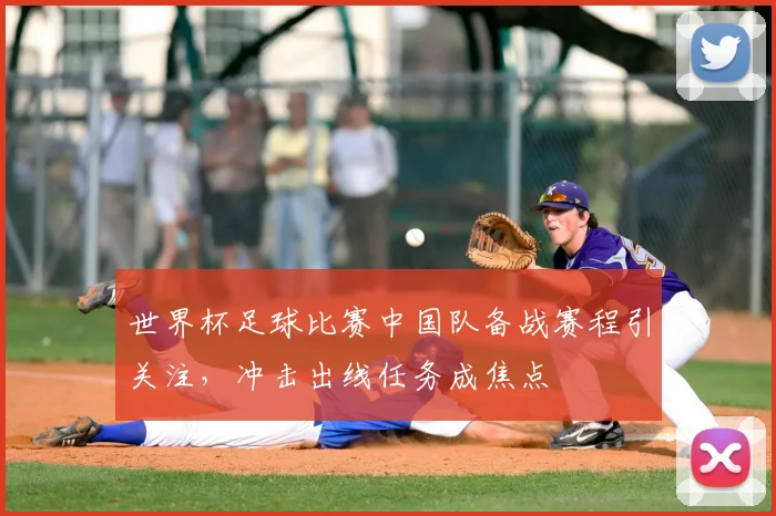 世界杯足球比赛中国队备战赛程引关注,冲击出线任务成焦点