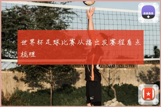 世界杯足球比赛从播出发赛程看点梳理