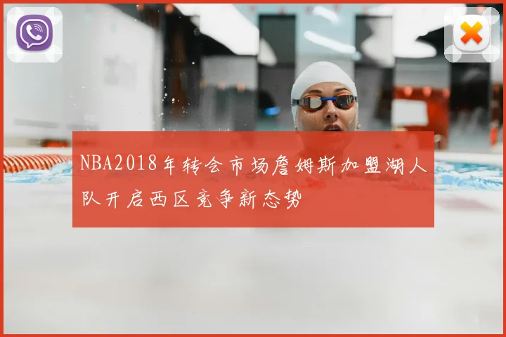 NBA2018年转会市场詹姆斯加盟湖人队开启西区竞争新态势