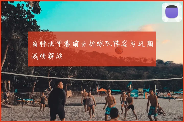 南特法甲赛前分析球队阵容与近期战绩解读
