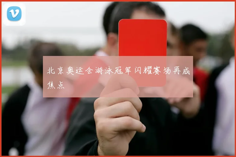 北京奥运会游泳冠军闪耀赛场再成焦点